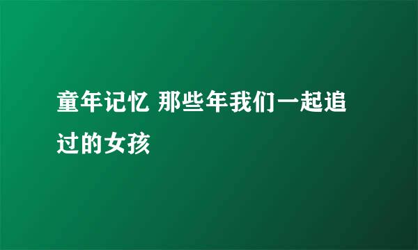童年记忆 那些年我们一起追过的女孩