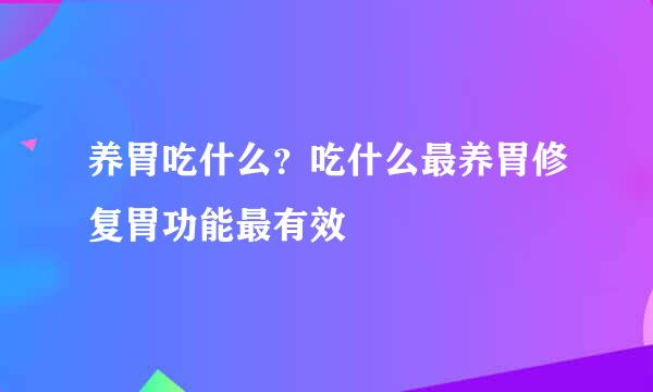 养胃吃什么?吃什么最养胃修复胃功能最有效