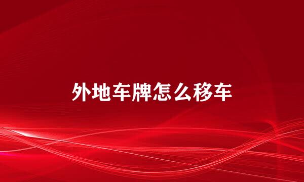 外地车牌怎么移车
