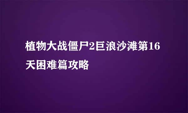 植物大战僵尸2巨浪沙滩第16天困难篇攻略