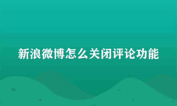新浪微博怎么关闭评论功能