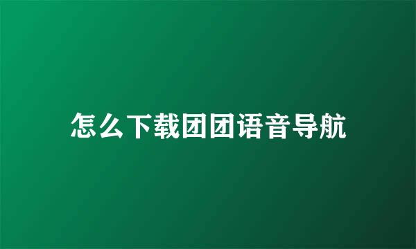 怎么下载团团语音导航