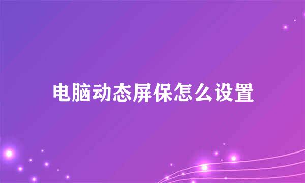 电脑动态屏保怎么设置