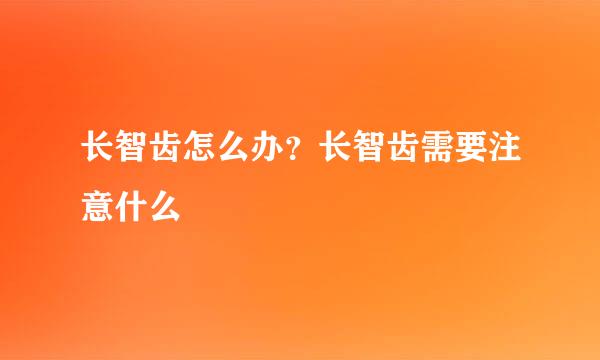 长智齿怎么办？长智齿需要注意什么