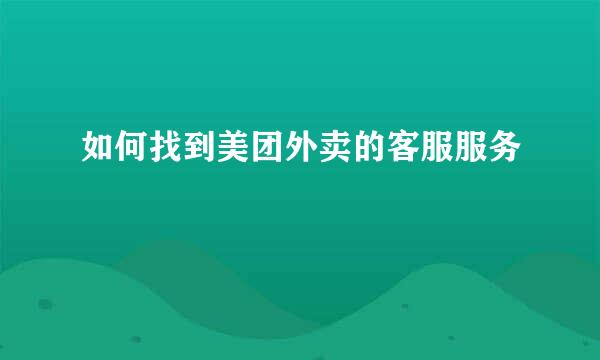 如何找到美团外卖的客服服务
