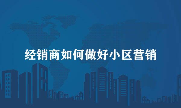 经销商如何做好小区营销