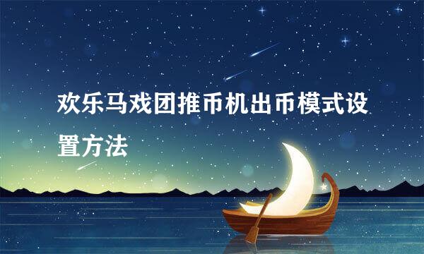 欢乐马戏团推币机出币模式设置方法