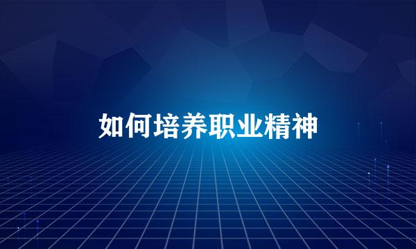如何培养职业精神