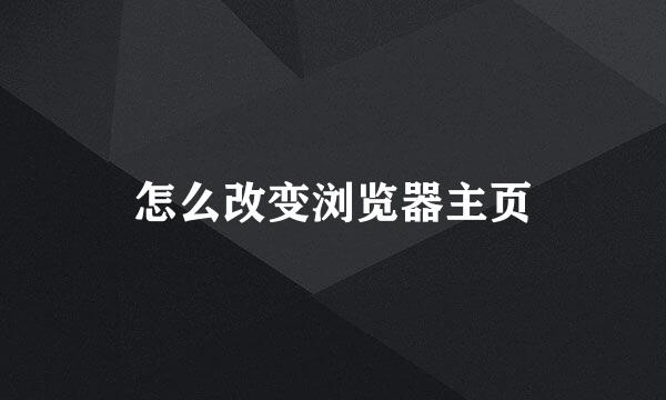 怎么改变浏览器主页