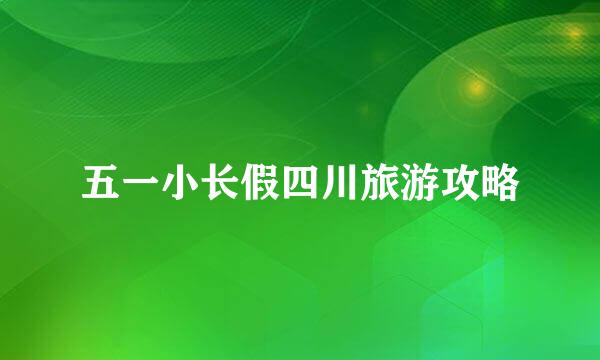五一小长假四川旅游攻略