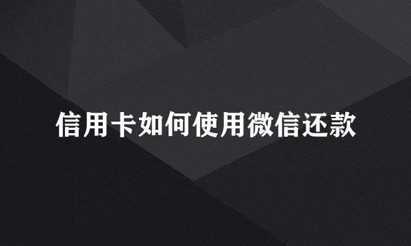 信用卡如何使用微信还款