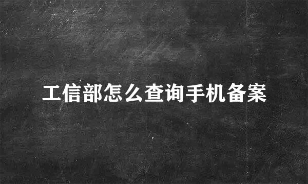 工信部怎么查询手机备案