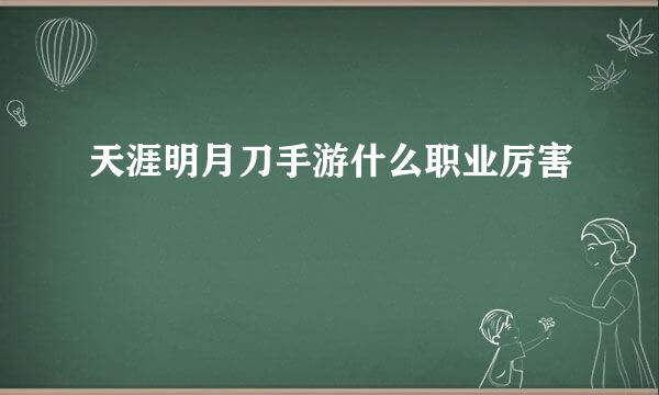 天涯明月刀手游什么职业厉害