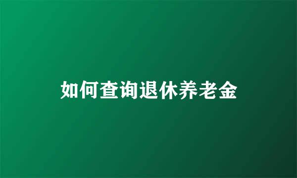 如何查询退休养老金