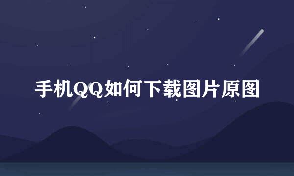 手机QQ如何下载图片原图