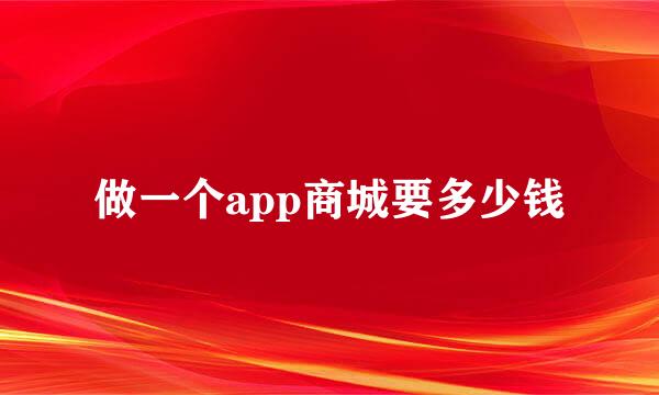 做一个app商城要多少钱