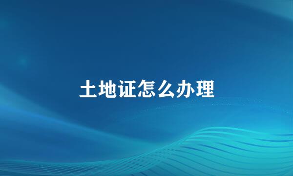 土地证怎么办理