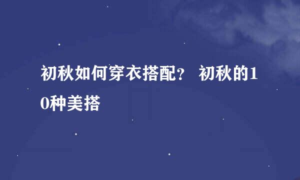 初秋如何穿衣搭配？ 初秋的10种美搭