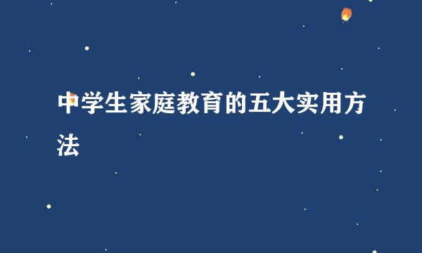 中学生家庭教育的五大实用方法