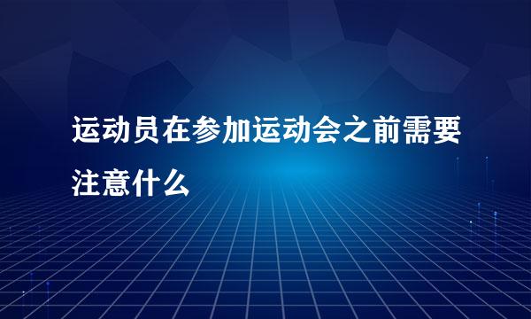 运动员在参加运动会之前需要注意什么