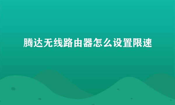腾达无线路由器怎么设置限速