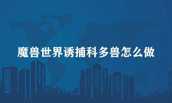魔兽世界诱捕科多兽怎么做