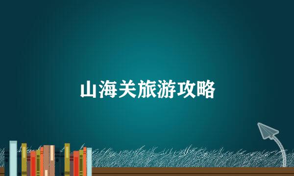 山海关旅游攻略