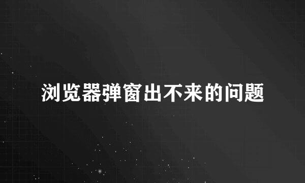 浏览器弹窗出不来的问题