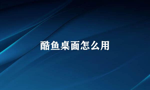 酷鱼桌面怎么用