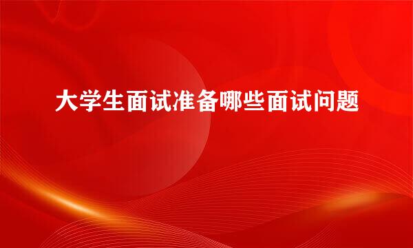 大学生面试准备哪些面试问题