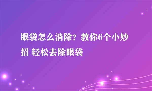 眼袋怎么消除？教你6个小妙招 轻松去除眼袋