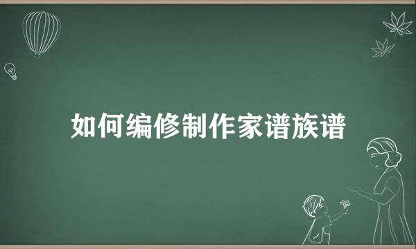 如何编修制作家谱族谱