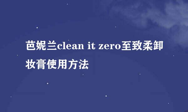 芭妮兰clean it zero至致柔卸妆膏使用方法