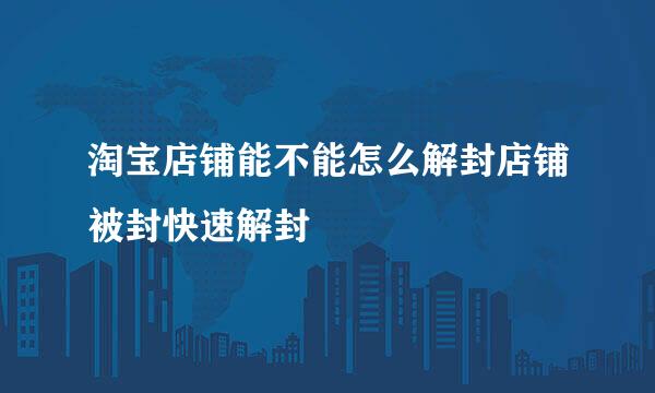 淘宝店铺能不能怎么解封店铺被封快速解封