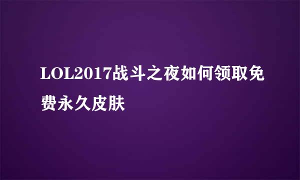 LOL2017战斗之夜如何领取免费永久皮肤