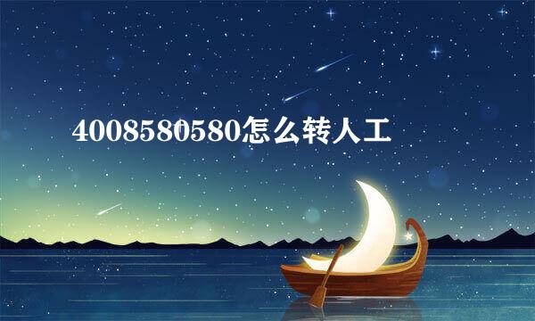 4008580580怎么转人工