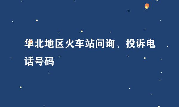 华北地区火车站问询、投诉电话号码