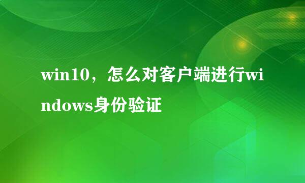win10，怎么对客户端进行windows身份验证