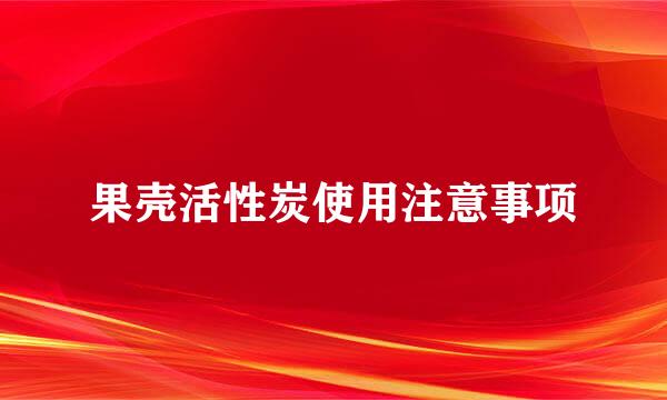 果壳活性炭使用注意事项
