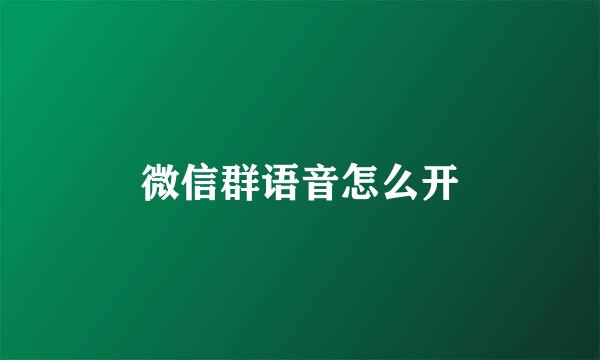 微信群语音怎么开