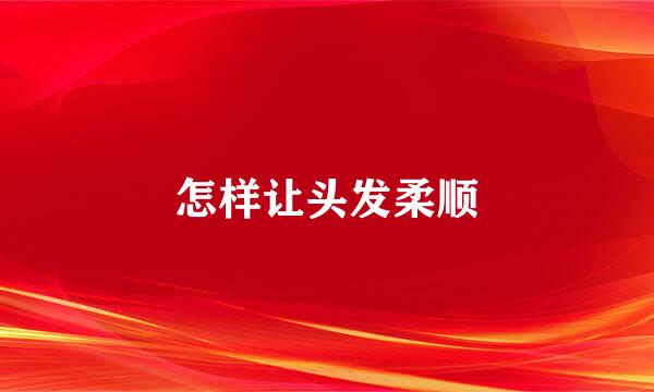 怎样让头发柔顺