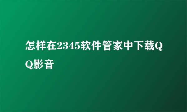 怎样在2345软件管家中下载QQ影音