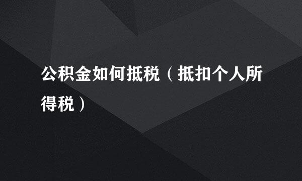 公积金如何抵税（抵扣个人所得税）