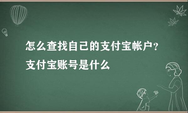 怎么查找自己的支付宝帐户？支付宝账号是什么