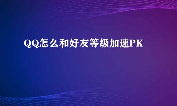 QQ怎么和好友等级加速PK