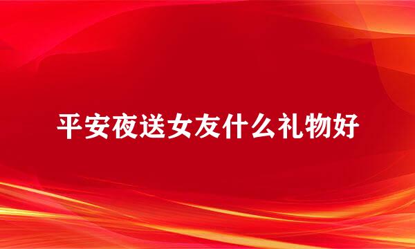 平安夜送女友什么礼物好