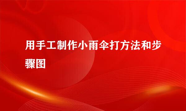 用手工制作小雨伞打方法和步骤图