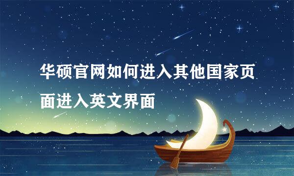 华硕官网如何进入其他国家页面进入英文界面