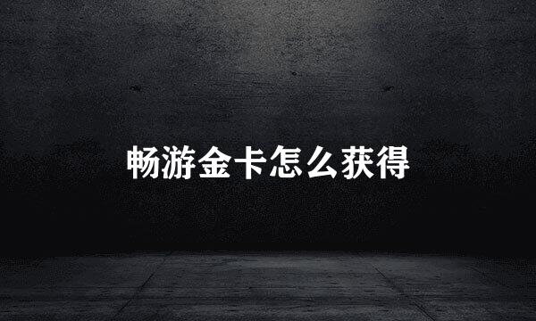 畅游金卡怎么获得