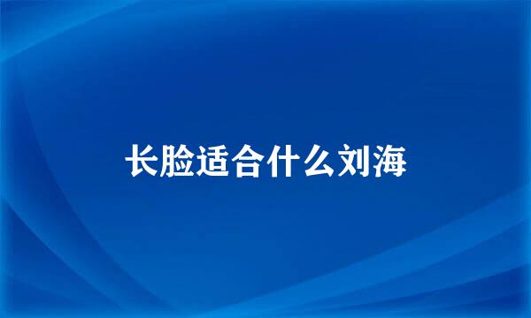 长脸适合什么刘海